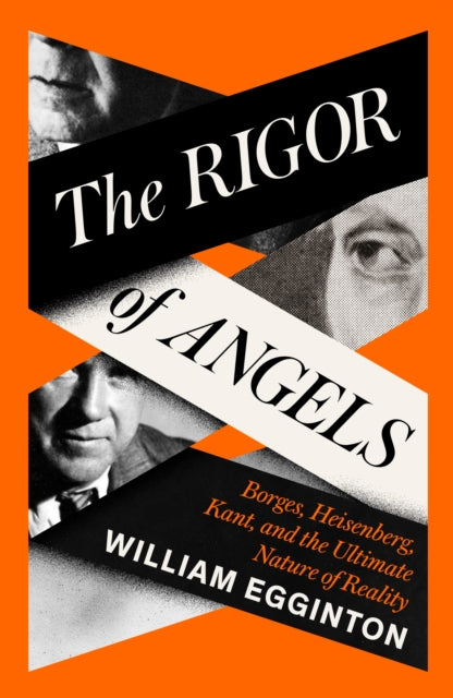 Rigor of Angels, Borges, Heisenberg, Kant, and the Ultimate Nature of Reality 9781805337652 William Egginton