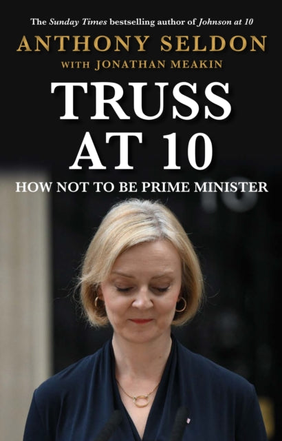 Truss at 10, How Not to be Prime Minister - The instant Sunday Times Bestseller 9781805462132 Anthony Seldon