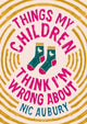 Book cover of: Things My Children Think I'm Wrong About. By: Nic Aubury
