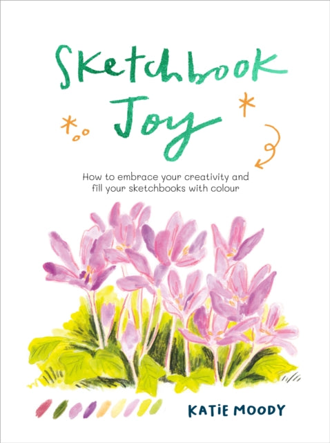 Sketchbook Joy, How to embrace your creativity and fill your sketchbooks with colour