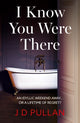 Book cover of: I Know You Were There. By: J. D Pullan