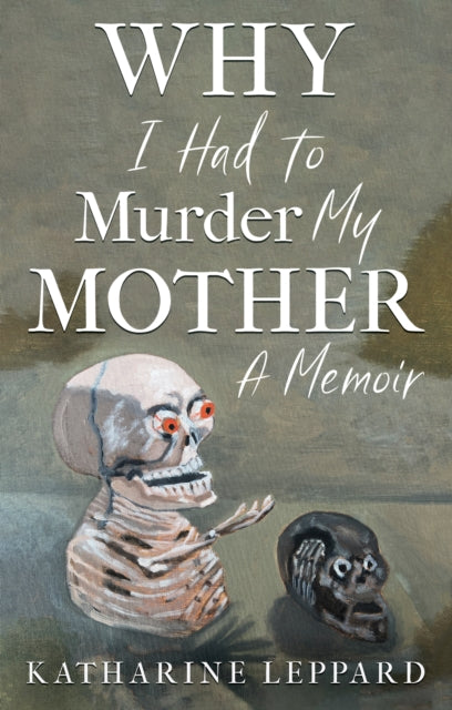 Book cover of: Why I Had to Murder my Mother. By: Katharine Leppard