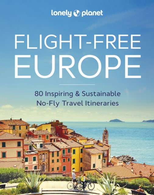 Lonely Planet Flight-Free Europe, 80 No-Fly Itineraries with Step-by-Step Maps, Carbon Counts & Transport Guides 9781837581719 Lonely Planet