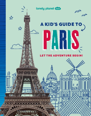 Lonely Planet Kids A Kid's Guide to Paris, Let the Adventure Begin!