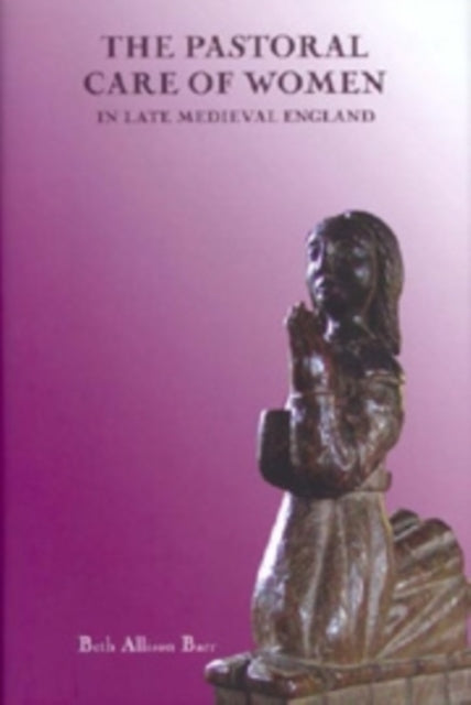 Book cover of: Pastoral Care of Women in Late Medieval England. By: Beth Alison Barr