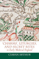Book cover of: 'Charms', Liturgies, and Secret Rites in Early Medieval England. By: Ciaran Arthur