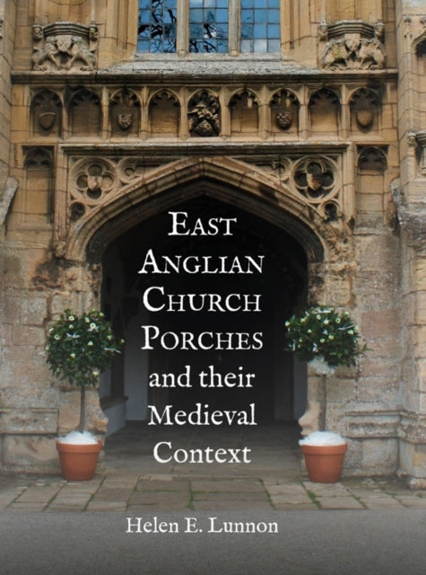 Book cover of: East Anglian Church Porches and their Medieval Context. By: Helen Lunnon
