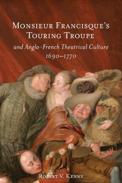 Book cover of: Monsieur Francisque’s Touring Troupe and Anglo-French Theatrical Culture, 1690-1770. By: Robert V. Kenny