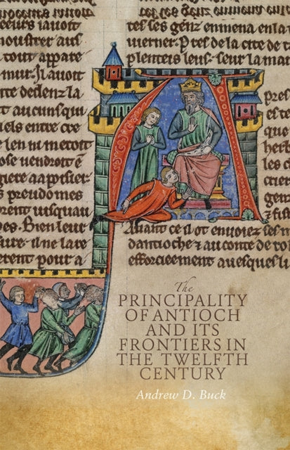 Book cover of: Principality of Antioch and its Frontiers in the Twelfth Century. By: Andrew D. Buck