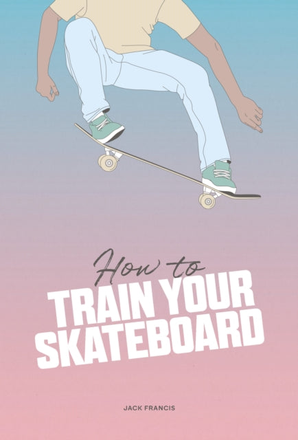 Book cover of: How to Train Your Skateboard. By: Jack Francis
