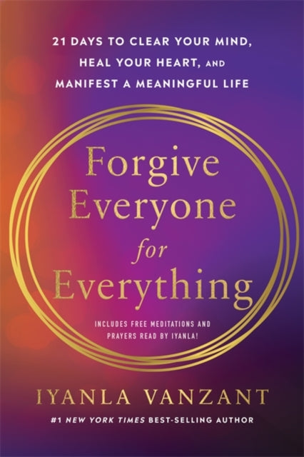 Forgive Everyone for Everything, 21 Days to Clear Your Mind, Heal Your Heart and Manifest a Meaningful Life