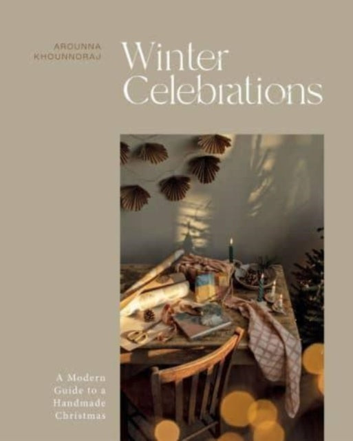 Winter Celebrations, A Modern Guide to a Handmade Christmas 9781837830664 Arounna Khounnoraj