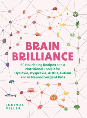 Brain Brilliance, 60 Nourishing Recipes And A Nutritional Toolkit For Dyslexia, Dyspraxia, ADHD, Autism and All Neurodivergent Kids