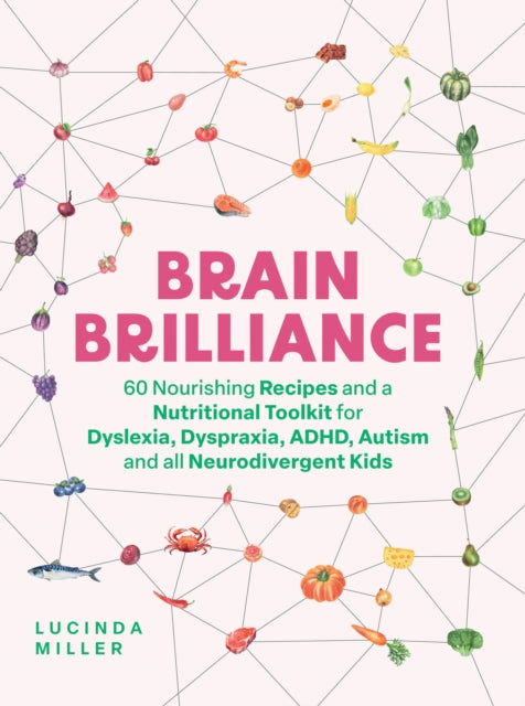 Brain Brilliance, 60 Nourishing Recipes And A Nutritional Toolkit For Dyslexia, Dyspraxia, ADHD, Autism and All Neurodivergent Kids