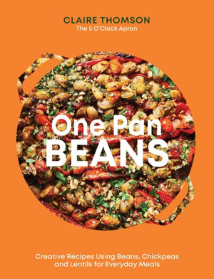One Pan Beans, Creative Recipes Using Beans, Chickpeas and Lentils for Everyday Meals