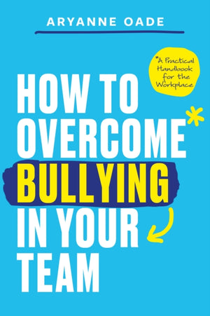 How to Overcome Bullying in Your Team, A Practical Handbook for the Workplace
