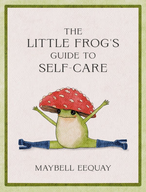 Little Frog's Guide to Self-Care, Affirmations, Self-Love and Life Lessons According to the Internet's Beloved Mushroom Frog