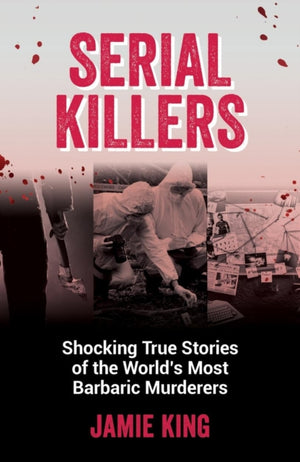 Serial Killers, Shocking True Stories of the World's Most Barbaric Murderers