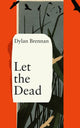 Book cover of: Let the Dead. By: Dylan Brennan