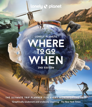 Lonely Planet's Where to Go When, The Ultimate Month-by-Month Travel Planner with 300+ Destinations