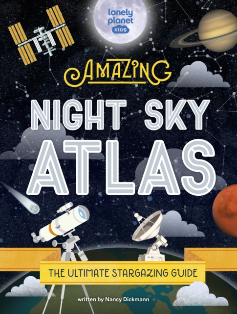 Book cover of: Lonely Planet Kids The Amazing Night Sky Atlas. By: Lonely Planet Kids
