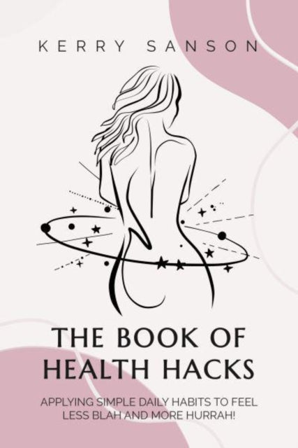 BOOK OF HEALTH HACKS, Applying Simple Daily Habits To Feel Less Blah And More Hurrah!