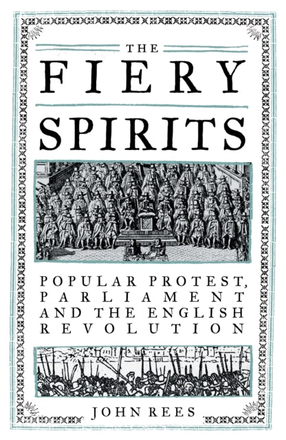 Fiery Spirits, Popular Protest, Parliament and the English Revolution 9781839763151 John Rees