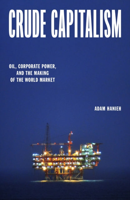 Crude Capitalism, Oil, Corporate Power, and the Making of the World Market 9781839763427 Adam Hanieh