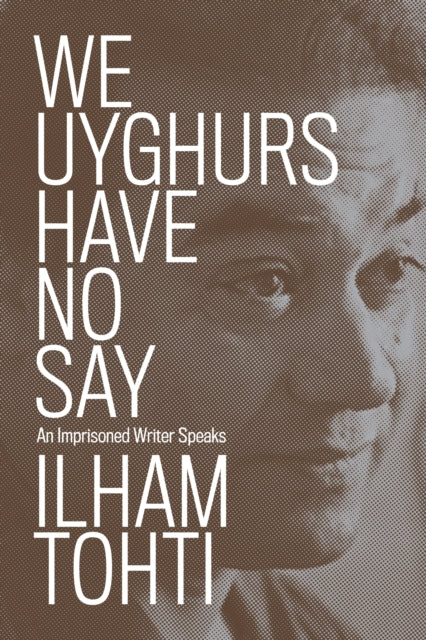 Book cover of: We Uyghurs Have No Say. By: Ilham Tohti