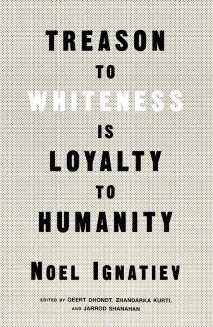 Book cover of: Treason to Whiteness is Loyalty to Humanity. By: Noel Ignatiev