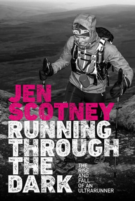 Running Through the Dark, The rise and fall of an ultrarunner 9781839810145 Jen Scotney