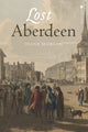 Lost Aberdeen, Aberdeen's Lost Architectural Heritage 9781839830679 Diane Morgan