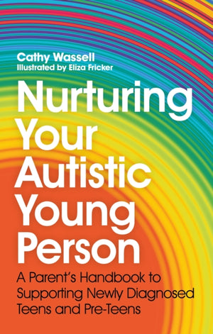 Nurturing Your Autistic Young Person, A Parent’s Handbook to Supporting Newly Diagnosed Teens and Pre-Teens