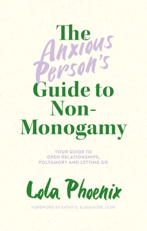 Anxious Person’s Guide to Non-Monogamy, Your Guide to Open Relationships, Polyamory and Letting Go