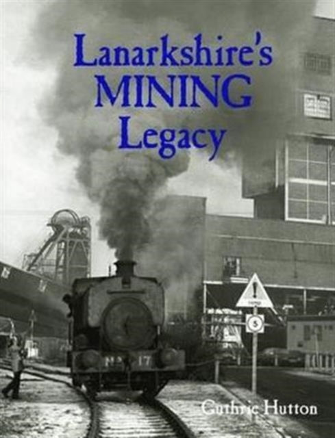 Book cover of: Lanarkshire's Mining Legacy. By: Guthrie Hutton