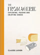 Fromagerie, Exploring, Pairing & Enjoying Cheese 9781840919158 Claude Luisier