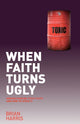 Book cover of: When Faith Turns Ugly: Understanding Toxic Faith and How to Avoid It