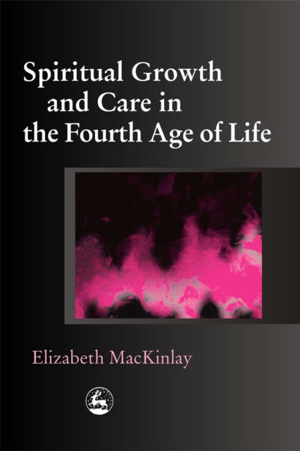 Book cover of: Spiritual Growth and Care in the Fourth Age of Life. By: Elizabeth MacKinlay