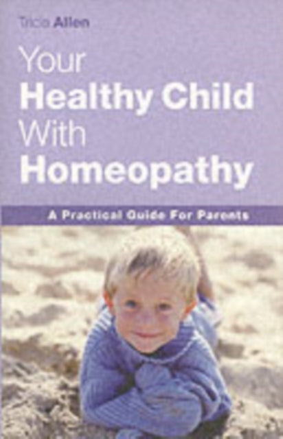 Book cover of: Your Healthy Child With Homeopathy. By: Tricia Allen