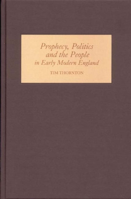 Book cover of: Prophecy, Politics and the People in Early Modern England. By: Tim Thornton