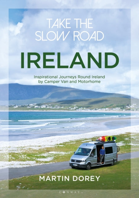Take the Slow Road: Ireland, Inspirational Journeys Round Ireland by Camper Van and Motorhome 9781844865871 Martin Dorey