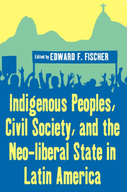 Book cover of: Indigenous Peoples, Civil Society, and the Neo-liberal State in Latin America