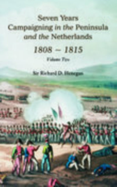 Book cover of: Seven Years Campaigning in the Peninsula and the Netherlands 1800-1815: Volume Two. By: Sir Richard D. Henegan