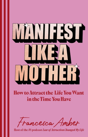 Manifest Like a Mother, How to attract the life you want in the time you have