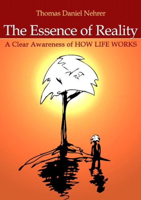 Book cover of: Essence of Reality, The – A Clear Awareness of How Life Works. By: Thomas Nehrer