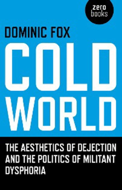Book cover of: Cold World – The aesthetics of dejection and the politics of militant dysphoria. By: Dominic Fox