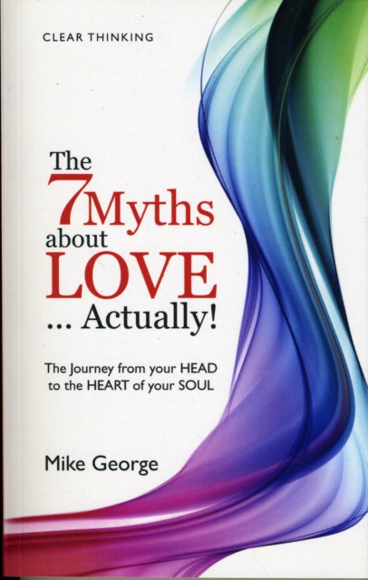 Book cover of: 7 Myths about Love...Actually! The – The Journey from your HEAD to the HEART of your SOUL