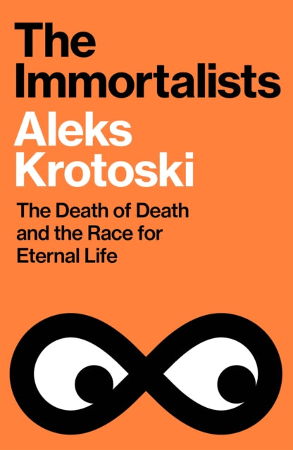 Immortalists, The Death of Death and the Race for Eternal Life 9781847928504 Aleks Krotoski