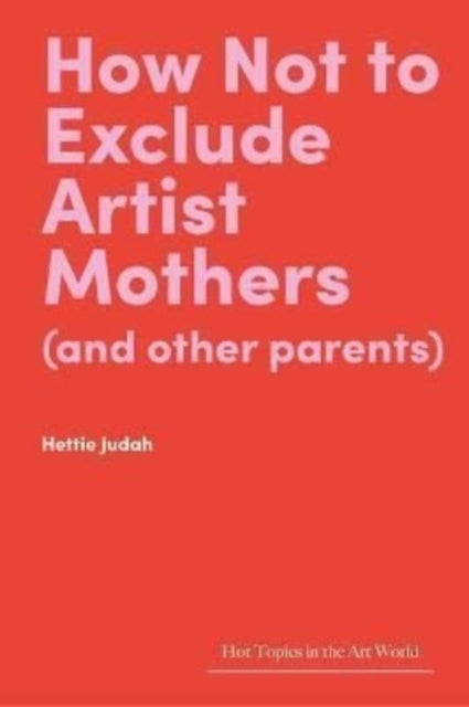 Book cover of: How Not to Exclude Artist Mothers (and other parents). By: JUDAH