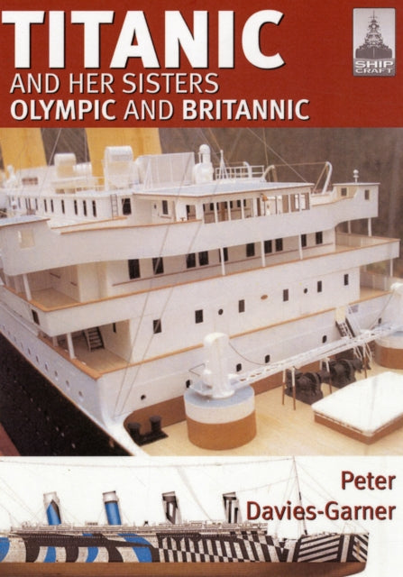 Book cover of: Ship Craft 18: Titanic and Her Sisters Olympic and Britannic. By: Peter Davies-Garner